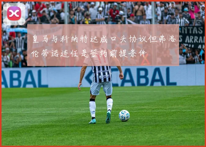 皇马与科纳特达成口头协议但弗洛伦蒂诺连任是签约前提条件