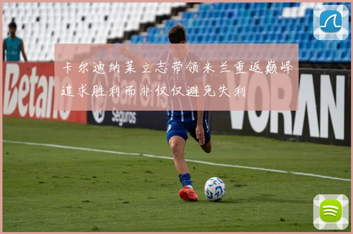 卡尔迪纳莱立志带领米兰重返巅峰追求胜利而非仅仅避免失利