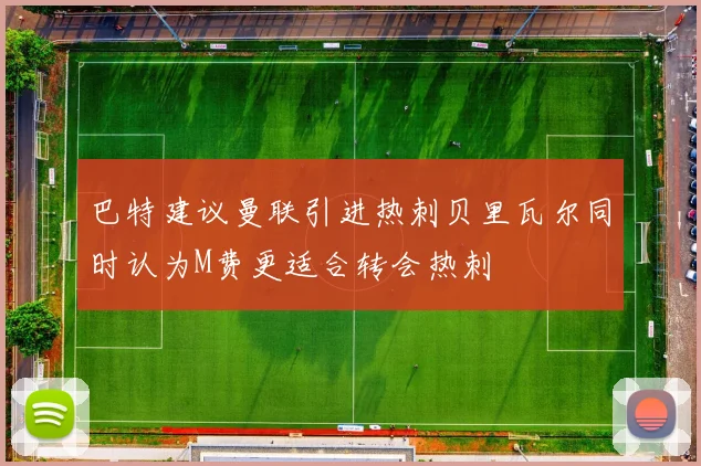 巴特建议曼联引进热刺贝里瓦尔同时认为M费更适合转会热刺