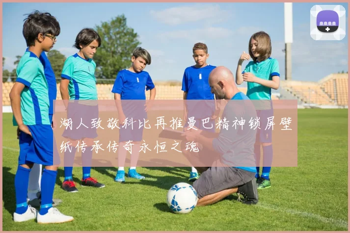 湖人致敬科比再推曼巴精神锁屏壁纸传承传奇永恒之魂