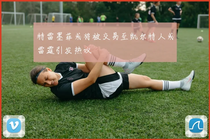 特雷墨菲或将被交易至凯尔特人或雷霆引发热议