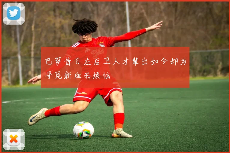 巴萨昔日左后卫人才辈出如今却为寻觅新血而烦恼