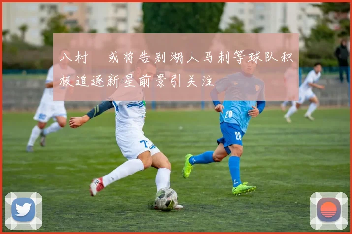 八村塁或将告别湖人马刺等球队积极追逐新星前景引关注