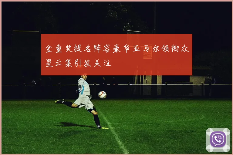 金童奖提名阵容豪华亚马尔领衔众星云集引发关注