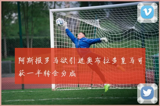 阿斯报罗马欲引进奥布拉多皇马可获一半转会分成