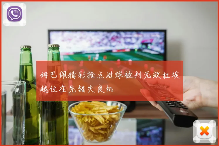 姆巴佩精彩抢点进球被判无效杜埃越位在先错失良机