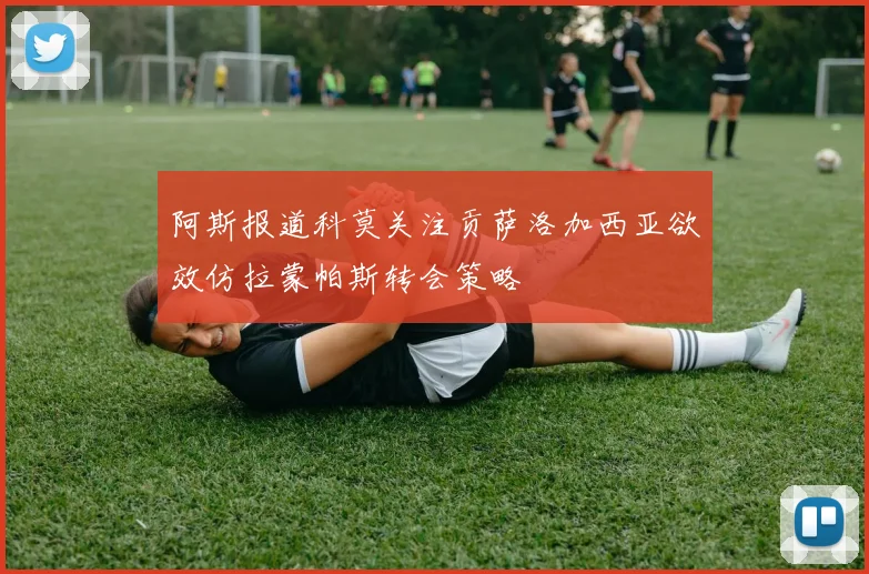 阿斯报道科莫关注贡萨洛加西亚欲效仿拉蒙帕斯转会策略