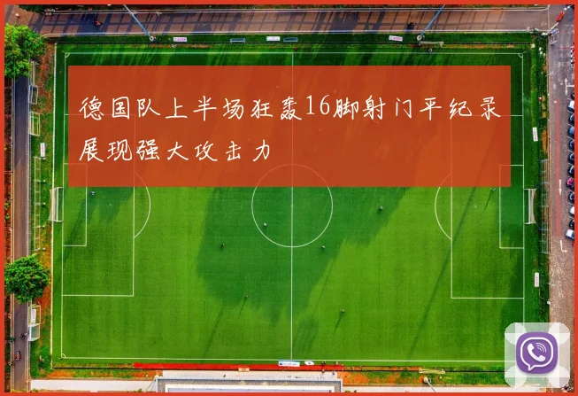 德国队上半场狂轰16脚射门平纪录展现强大攻击力