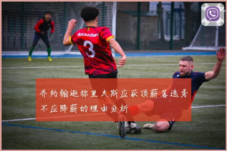 乔约翰逊称里夫斯应获顶薪落选秀不应降薪的理由分析