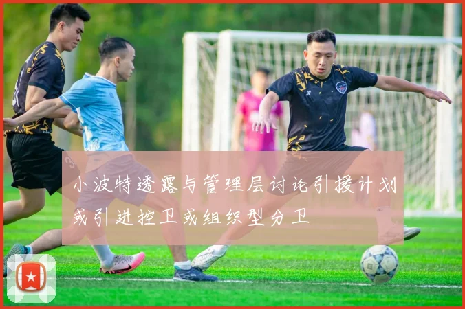 小波特透露与管理层讨论引援计划或引进控卫或组织型分卫